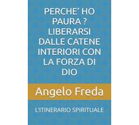 PERCHE’ HO PAURA ? LIBERARSI DALLE CATENE INTERIORI CON LA FORZA DI DIO: L’ITINERARIO SPIRITUALE (IL LIBRO DEL PERCHE')