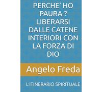 PERCHE’ HO PAURA ? LIBERARSI DALLE CATENE INTERIORI CON LA FORZA DI DIO: L’ITINERARIO SPIRITUALE (IL LIBRO DEL PERCHE')