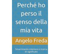 Perché ho perso il senso della mia vita: Smarrimento interiore e ricerca di significato (IL LIBRO DEL PERCHE')