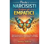 Perché i narcisisti scelgono gli empatici: Come riconoscere il manipolatore, liberarti dall'abuso emotivo e riscoprire il tuo potere