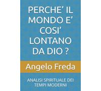 PERCHE’ IL MONDO E’ COSI’ LONTANO DA DIO ?: ANALISI SPIRITUALE DEI TEMPI MODERNI (IL LIBRO DEL PERCHE')
