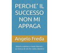 PERCHE’ IL SUCCESSO NON MI APPAGA: Vittorie esteriori e vuoti interiori : La ricerca di ciò che conta davvero (IL LIBRO DEL PERCHE')
