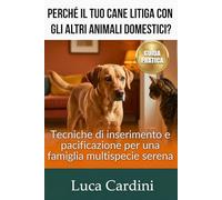 Perché il tuo cane litiga con gli altri animali domestici: Guida pratica all'addestramento: come gestire l'aggressività, educare il cucciolo e favorire una convivenza pacifica in casa e al parco.