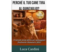 Perché il Tuo Cane Tira al Guinzaglio?: La Guida Pratica all'Addestramento Cinofilo per una Passeggiata Perfetta Senza Stress. Tecniche Efficaci per Educare il Tuo Cucciolo o Cane Adulto.