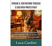Perché il Tuo Pastore Tedesco è Così Iper-Protettivo?: Manuale di addestramento e psicologia canina per correggere l'aggressività, ridurre lo stress e avere un cane obbediente e sereno