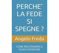 PERCHE’ LA FEDE SI SPEGNE ?: COME RIACCENDERE IL FUOCO INTERIORE (IL LIBRO DEL PERCHE')