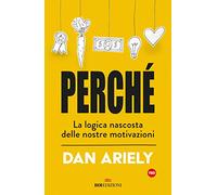 Perché. La logica nascosta delle nostre motivazioni (Crescita personale)