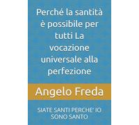 Perché la santità è possibile per tutti La vocazione universale alla perfezione: SIATE SANTI PERCHE’ IO SONO SANTO (IL LIBRO DEL PERCHE')