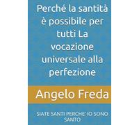 Perché la santità è possibile per tutti La vocazione universale alla perfezione: SIATE SANTI PERCHE’ IO SONO SANTO (IL LIBRO DEL PERCHE')