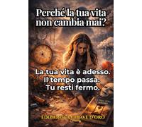 Perché la tua vita non cambia mai?: La tua vita è adesso. Il tempo passa. Tu resti fermo.
