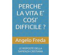 PERCHE’ LA VITA E’ COSI’ DIFFICILE ?: LE RISPOSTE DELLA SAPIENZA CRISTIANA: 10 (IL LIBRO DEL PERCHE')