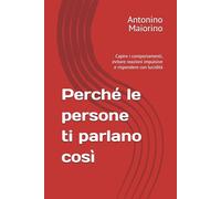 Perché le persone ti parlano così: Capire i comportamenti, evitare reazioni impulsive e rispondere con lucidità