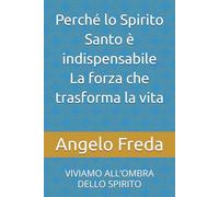 Perché lo Spirito Santo è indispensabile La forza che trasforma la vita: VIVIAMO ALL’OMBRA DELLO SPIRITO (IL LIBRO DEL PERCHE')