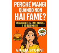 Perché mangi quando non hai fame? Psicologia della fame nervosa e dei suoi inganni: Analisi emotiva e comportamentale delle abbuffate, del senso di colpa e delle false soluzioni