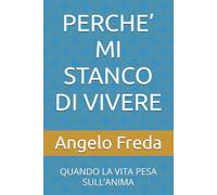 PERCHE’ MI STANCO DI VIVERE: QUANDO LA VITA PESA SULL’ANIMA (IL LIBRO DEL PERCHE')