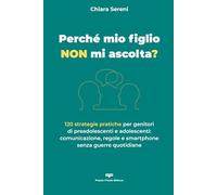 Perché mio figlio NON mi ascolta?: 120 strategie pratiche per genitori di preadolescenti e adolescenti: comunicazione, regole e smartphone senza guerre quotidiane