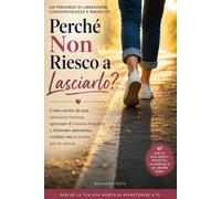 Perché Non Riesco a Lasciarlo?: Come uscire da una relazione tossica, spezzare trauma bonding e dipendenza affettiva, liberarti dalla manipolazione emotiva e ritrovare autostima e confini sani