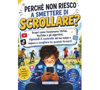 Perché Non Riesco a Smettere di Scrollare?: Scopri come funzionano TikTok, YouTube e gli algoritmi, riprendi il controllo del tuo tempo e impara a scegliere tu quando fermarti. (MISSIONE DIGITALE)