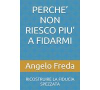 PERCHE’ NON RIESCO PIU’ A FIDARMI: RICOSTRUIRE LA FIDUCIA SPEZZATA: 38 (IL LIBRO DEL PERCHE')