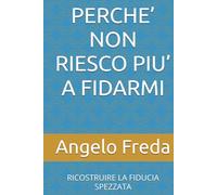 PERCHE’ NON RIESCO PIU’ A FIDARMI: RICOSTRUIRE LA FIDUCIA SPEZZATA (IL LIBRO DEL PERCHE')