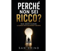 Perché non sei ricco: Soldi, scelte e illusioni: la scomoda verità che nessuno ti racconta.