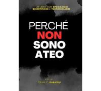 Perché non sono ateo. Un libro con spiegazioni scientifiche e testimonianze