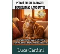 Perché Pulci e Parassiti Perseguitano il Tuo Gatto?: Rimedi efficaci per eliminare zecche e vermi. Guida pratica alla prevenzione, igiene e salute felina per proteggere il tuo micio