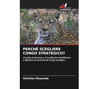 PERCHÉ SCEGLIERE CONGO STRATEGICO?: Un grido di speranza e di lucidità per sensibilizzare e difendere la sovranità del Congo strategico