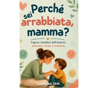 Perchè sei arrabbiata, mamma?: Capire i bambini dall’interno emozioni, corpo e crescita