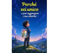 Perché sei unico e puoi raggiungere i tuoi obiettivi: Un libro per bambini sul coraggio, le emozioni e le leggi dell'Universo interiore.