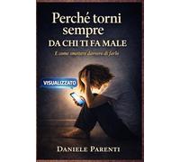Perché torni sempre da chi ti fa male: E come smettere davvero di farlo