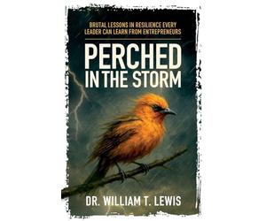 Perched in the Storm: Brutal Lessons in Resilience Every Leader Can Learn from Entrepreneurs
