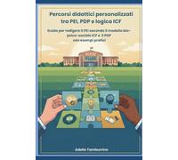Percorsi didattici personalizzati tra PEI, PDP e logica ICF: Guida per redigere il PEI secondo il modello bio-psico-sociale ICF e il PDP con esempi pratici (Scuola in Pratica)