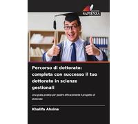 Percorso di dottorato: completa con successo il tuo dottorato in scienze gestionali: Una guida pratica per gestire efficacemente il progetto di dottorato