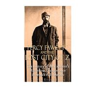 Percy Fawcett and the Lost City of Z: The History of the Explorer’s Mysterious Disappearance in Search of El Dorado