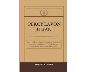 Percy Lavon Julian: Story of Percy Julian - African American Chemist and Pioneer in Life-Saving Plant-Based Medicines (Biography) (Biography of America's Forgotten Black Heroes)