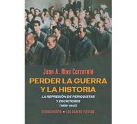 Perder la guerra y la historia: La represión de periodistas y escritores (1939-1945): 20 (Monografías)
