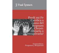 Perdí mi Fe Católica a causa del Regnum Christi: ¿Dejarla o recuperarla?: Exmiembros: Preguntas y Respuestas