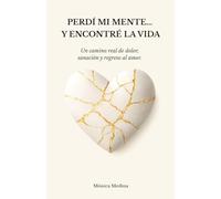 PERDÍ MI MENTE... Y ENCONTRÉ LA VIDA: Un camino real de dolor, sanación y regreso al amor.