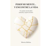 PERDÍ MI MENTE … Y ENCONTRE LA VIDA: Un camino real de dolor, sanación y regreso al amor