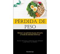 Pérdida De Peso: Obtener una pérdida de peso eficiente a través de métodos holísticos (Recetas deliciosas y nutritivas para adelgazar y equilibrar las hormonas)