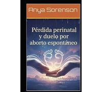 Pérdida perinatal y duelo por aborto espontáneo: Una guía compasiva para sanar y encontrar paz después de una pérdida infantil, mortinato o aborto