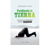 Perdiendo la tierra. La década en que podríamos haber detenido el cambio climático | Nathaniel Rich