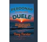 PERDONAR LO QUE AÚN DUELE: Cómo dejar atrás recuerdos dolorosos para construir un futuro que ames