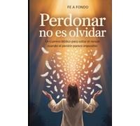 Perdonar No Es Olvidar: Un camino bíblico paso a paso para soltar el rencor cuando el daño fue profundo y el perdón parece imposible (Fe a Fondo)