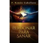 Perdonar Para Sanar: Aprender a Soltar lo que nos Duele (Sanidad Emocional: Serie de autoayuda cristiana para crecer como persona)
