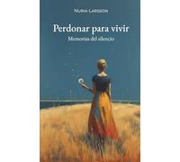 PERDONAR PARA VIVIR. Memorias del silencio - Sanar Heridas Familiares y Perdonar el Pasado: Del dolor familiar a la paz del alma, con rituales y meditaciones para liberar el pasado