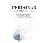 Perdonar sin perderte: Ejercicios prácticos para aprender a perdonar, soltar el resentimiento y sanar sin renunciar a tus límites. Un enfoque práctico basado en psicología