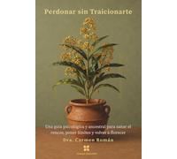 Perdonar sin Traicionarte: Una guía psicológica y ancestral para sanar el rencor, poner límites y volver a florecer