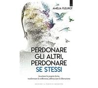 Perdonare gli altri, perdonare se stessi. Accettare le proprie ferite, trasformare la sofferenza, abbracciare la liberazione (Nuove frontiere del pensiero)